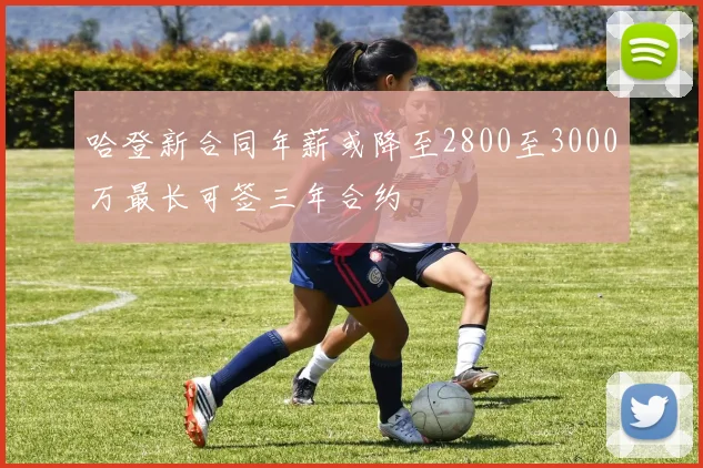 哈登新合同年薪或降至2800至3000万最长可签三年合约