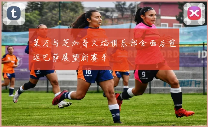 莱万与芝加哥火焰俱乐部会面后重返巴萨展望新赛季