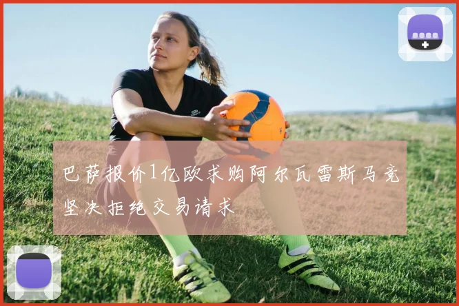 巴萨报价1亿欧求购阿尔瓦雷斯马竞坚决拒绝交易请求