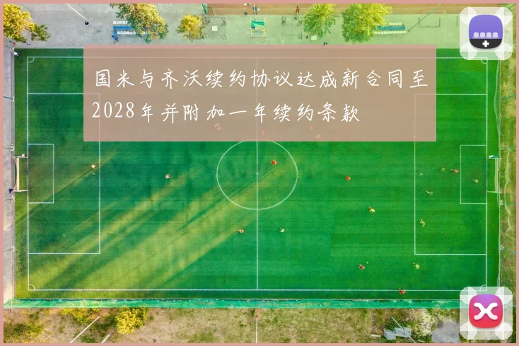 国米与齐沃续约协议达成新合同至2028年并附加一年续约条款