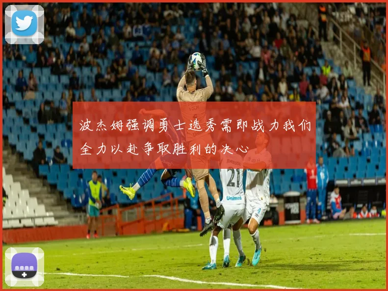 波杰姆强调勇士选秀需即战力我们全力以赴争取胜利的决心