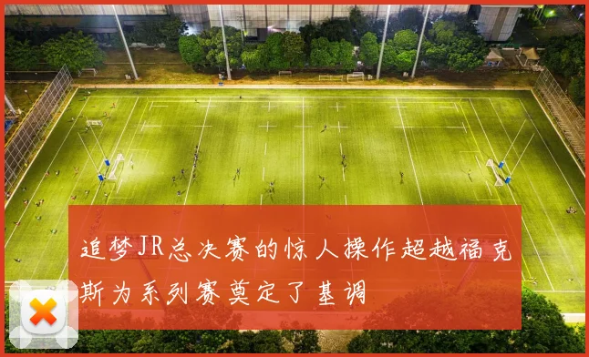 追梦JR总决赛的惊人操作超越福克斯为系列赛奠定了基调
