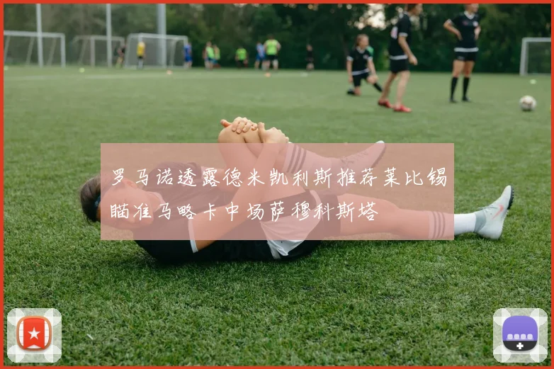 罗马诺透露德米凯利斯推荐莱比锡瞄准马略卡中场萨穆科斯塔